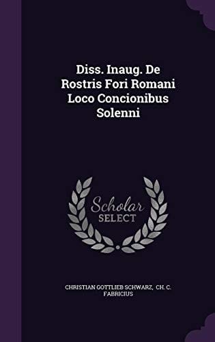 Diss. Inaug. De Rostris Fori Romani Loco Concionibus Solenni