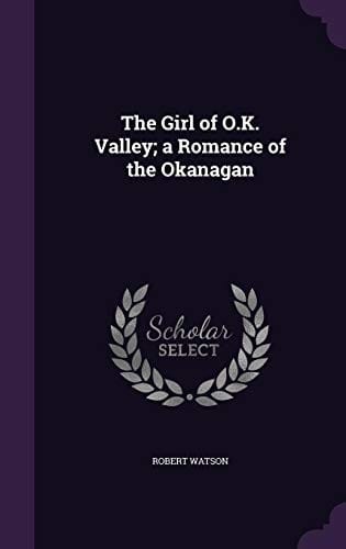 The Girl of O.K. Valley; A Romance of the Okanagan