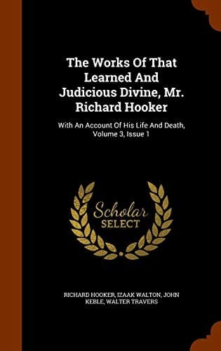 The Works Of That Learned And Judicious Divine, Mr. Richard Hooker: With An Account Of His Life And Death, Volume 3, Issue 1