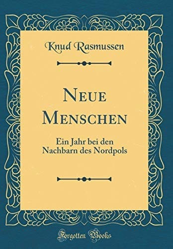 Neue Menschen: Ein Jahr Bei Den Nachbarn Des Nordpols (Classic Reprint) (German Edition)