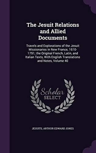 The Jesuit Relations and Allied Documents: Travels and Explorations of the Jesuit Missionaries in New France, 1610-1791; The Original French, Latin, ... English Translations and Notes, Volume 40