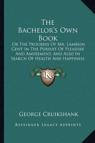 The Bachelor's Own Book: Or the Progress of Mr. Lambkin Gent in the Pursuit of Pleasure and Amusement, and Also in Search of Health and Happine