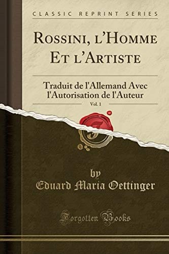 Rossini, l'Homme Et l'Artiste, Vol. 1: Traduit de l'Allemand Avec l'Autorisation de l'Auteur (Classic Reprint) (French Edition)