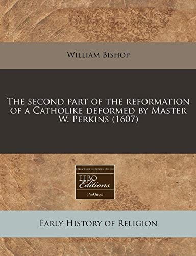 The second part of the reformation of a Catholike deformed by Master W. Perkins (1607)
