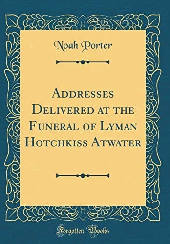 Addresses Delivered at the Funeral of Lyman Hotchkiss Atwater (Classic Reprint)