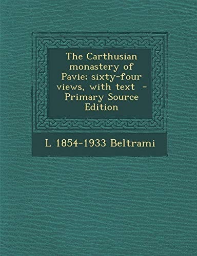 The Carthusian Monastery of Pavie; Sixty-Four Views, with Text - Primary Source Edition