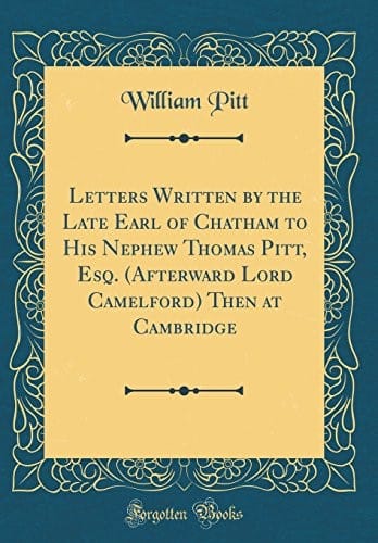 Letters Written by the Late Earl of Chatham to His Nephew Thomas Pitt, Esq. (Afterward Lord Camelford) Then at Cambridge (Classic Reprint)