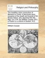 The beatifick vision productive of likeness to Christ. A discourse upon occasion of the death and funeral of Mr. Moses Abbot, who departed this life, ... M.A. a Pastor to a church in Boston, N.E.