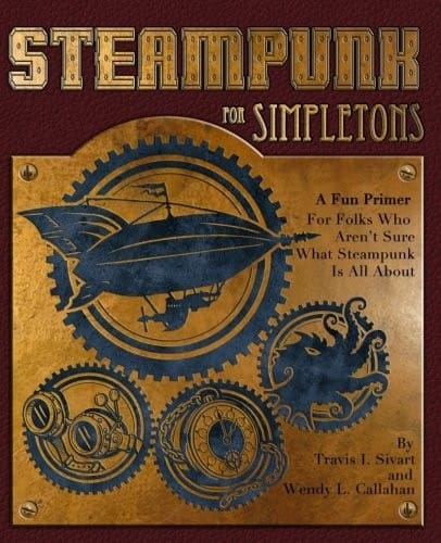 Steampunk For Simpletons: A Fun Primer For Folks Who Aren't Sure What Steampunk Is All About
