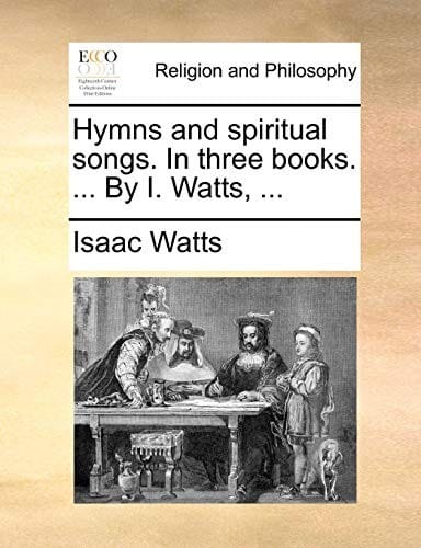 Hymns and spiritual songs. In three books. ... By I. Watts, ...