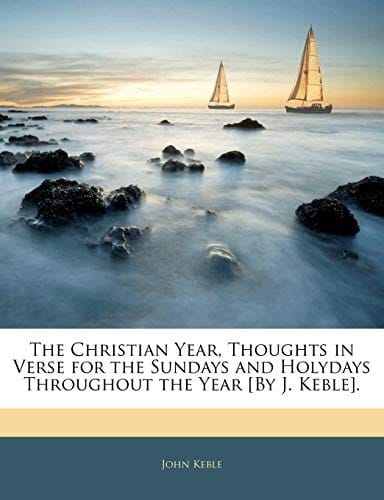 The Christian Year, Thoughts in Verse for the Sundays and Holydays Throughout the Year [By J. Keble].
