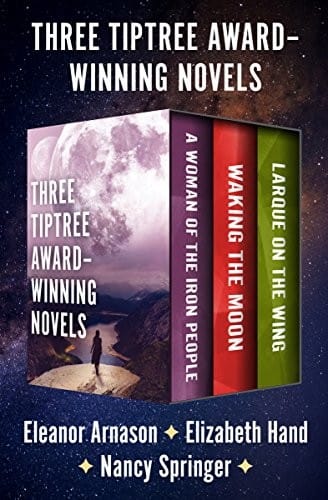 Three Tiptree Award-Winning Novels: A Woman of the Iron People, Waking the Moon, and Larque on the Wing