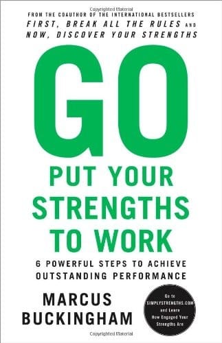 Go Put Your Strengths to Work: 6 Powerful Steps to Achieve Outstanding Performance