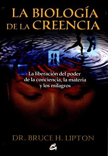La biologia de la creencia / The Biology of Belief: La liberacion del poder de la conciencia, la materia y los milagros / Unleashing the Power of Consciousness, Matter and Miracles (Spanish Edition)