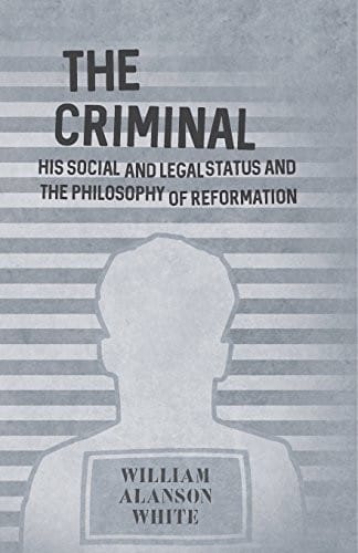 The Criminal - His Social and Legal Status and the Philosophy of Reformation