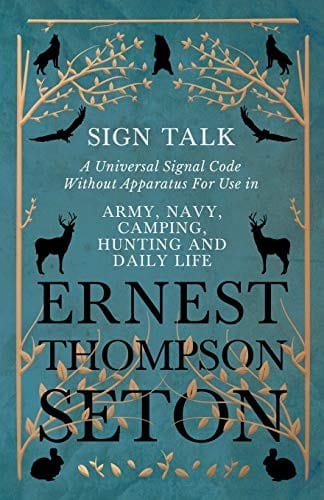 Sign Talk - A Universal Signal Code Without Apparatus For Use in Army, Navy, Camping, Hunting and Daily Life - The Gesture Language of the Cheyenne Indians