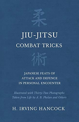 Jiu-Jitsu Combat Tricks - Japanese Feats of Attack and Defence in Personal Encounter - Illustrated with Thirty-Two Photographs Taken from Life by A. B. Phelan and Others