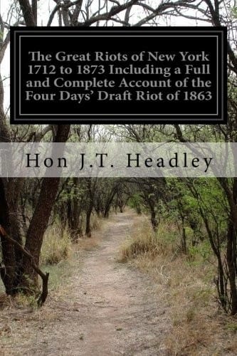 The Great Riots of New York 1712 to 1873 Including a Full and Complete Account of the Four Days' Draft Riot of 1863