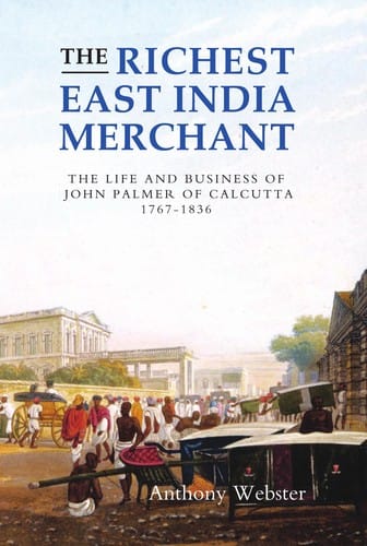RICHEST EAST INDIA MERCHANT: THE LIFE AND BUSINESS OF JOHN PALMER OF CALCUTTA, 1767-1836