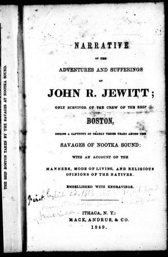 Narrative of the adventures and sufferings of John R. Jewitt, only survivor of the crew of the ship Boston, during a captivity of nearly three years among the savages of Nootka Sound: with an account of the manners, mode of living, and religious opinions of the natives.