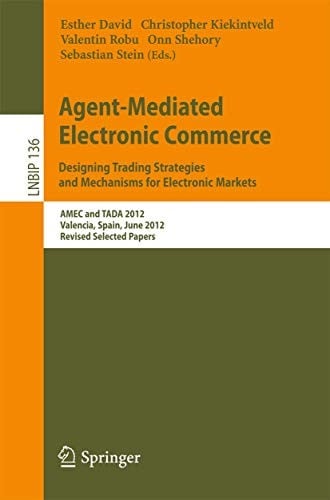 Agent-Mediated Electronic Commerce. Designing Trading Strategies and Mechanisms for Electronic Markets: AMEC and TADA 2012, Valencia, Spain, June 4th, ... Notes in Business Information Processing)