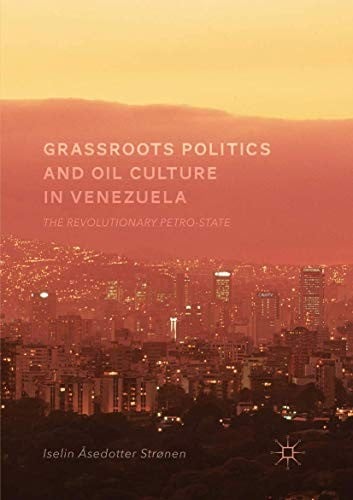 Grassroots Politics and Oil Culture in Venezuela: The Revolutionary Petro-State