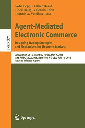 Agent-Mediated Electronic Commerce. Designing Trading Strategies and Mechanisms for Electronic Markets: AMEC/TADA 2015, Istanbul, Turkey, May 4, 2015, ... in Business Information Processing )