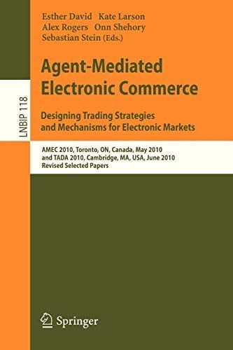 Agent-Mediated Electronic Commerce. Designing Trading Strategies and Mechanisms for Electronic Markets: AMEC 2010, Toronto, ON, Canada, May 10, 2010, ... Notes in Business Information Processing)