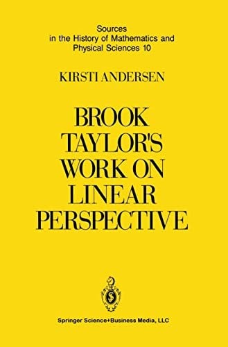Brook Taylor’s Work on Linear Perspective: A Study of Taylor’s Role in the History of Perspective Geometry. Including Facsimiles of Taylor’s Two Books ... of Mathematics and Physical Sciences )