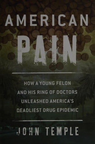 American pain: how a young felon and his ring of doctors unleashed America's deadliest drug epidemic