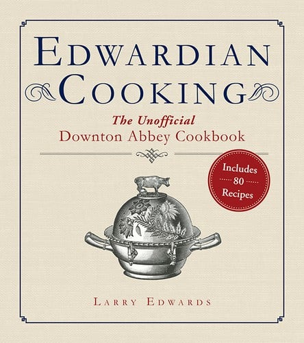Edwardian Cooking: 80 Recipes Inspired by  Downton Abbey’s Elegant Meals
