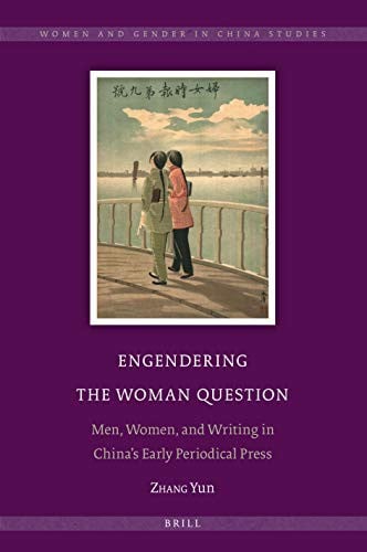 Engendering the Woman Question: Men, Women, and Writing in Chinas Early Periodical Press