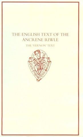 The English text of the Ancrene riwle, the 'Vernon' text: edited from Oxford, Bodleian Library MS Eng. poet. a. I