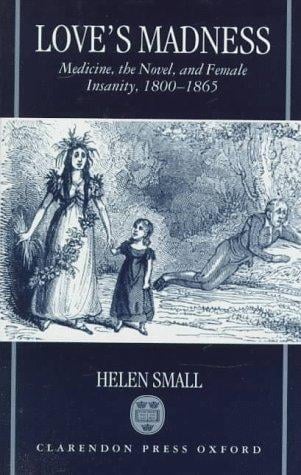 Love's madness: medicine, the novel, and female insanity, 1800-1865