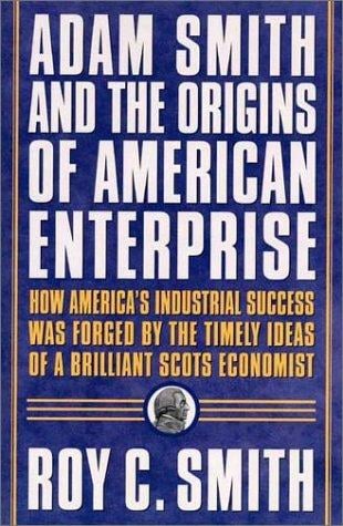 Adam Smith and the Origins of American Enterprise: How America's Industrial Success was Forged by the Timely Ideas of a Brilliant Scots Economist