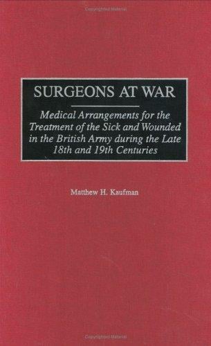 Surgeons at War: Medical Arrangements for the Treatment of the Sick and Wounded in the British Army during the late 18th and 19th Centuries (Contributions in Military Studies)