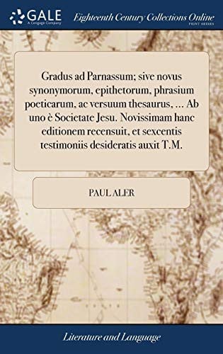 Gradus Ad Parnassum; Sive Novus Synonymorum, Epithetorum, Phrasium Poeticarum, AC Versuum Thesaurus, ... AB Uno È Societate Jesu. Novissimam Hanc ... Desideratis Auxit T.M.