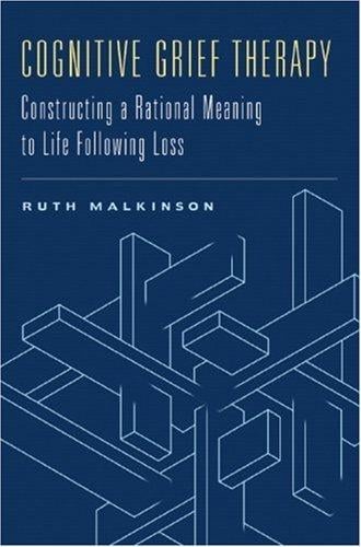 Cognitive Grief Therapy: Constructing a Rational Meaning to Life Following Loss