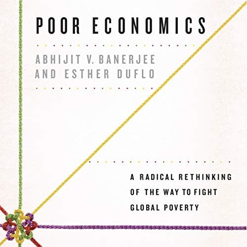 Poor Economics: A Radical Rethinking of the Way to Fight Global Poverty