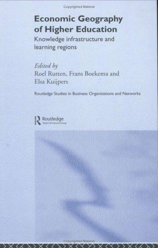 Economic Geography of Higher Education: Knowledge, Infrastructure and Learning Regions (Routledge Studies in Business Organization and Networks, 23.)