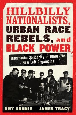 Hillbilly Nationalists, Urban Race Rebels, and Black Power - Updated and Revised: Interracial Solidarity in 1960s-70s New Left Organizing