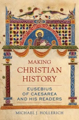 Making Christian History: Eusebius of Caesarea and His Readers