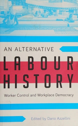 An Alternative Labour History: worker control and workplace democracy