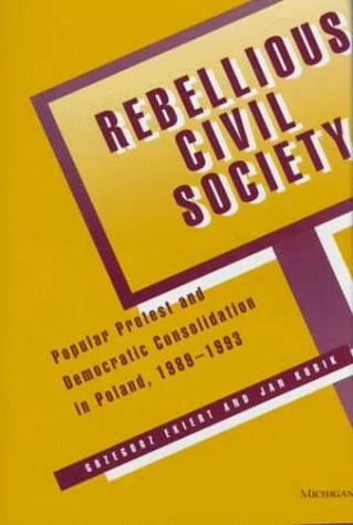 Rebellious Civil Society: Popular Protest and Democratic Consolidation in Poland, 1989-1993