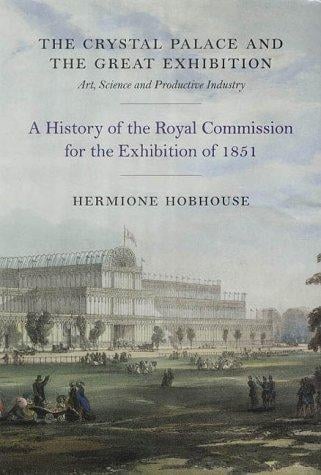 Crystal Palace and the Great Exhibition: Art, Science, and Productive Industry: A History of the Royal Commission for the Exhibition of 1851
