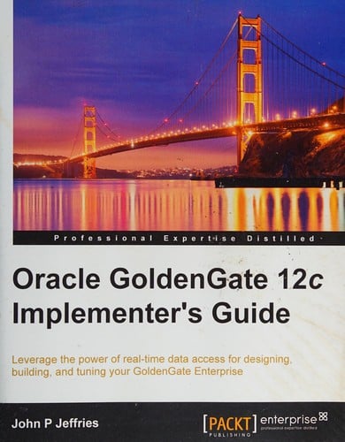 Oracle GoldenGate 12c implementer's guide: leverage the power of real-time data access for designing, building, and tuning your GoldenGate Enterprise