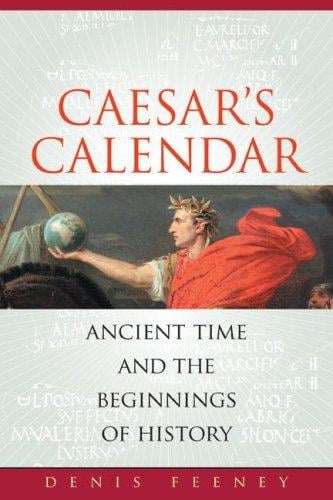 Caesar's Calendar: Ancient Time and the Beginnings of History (Sather Classical Lectures)
