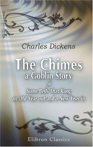 The Chimes: a Goblin Story of Some Bells That Rang an Old Year out and a New Year in