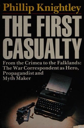 The first casualty: from the Crimea to Vietnam : the war correspondent as hero, propagandist, and myth maker