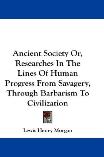 Ancient Society Or, Researches In The Lines Of Human Progress From Savagery, Through Barbarism To Civilization